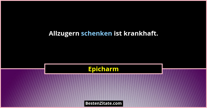 Allzugern schenken ist krankhaft.... - Epicharm