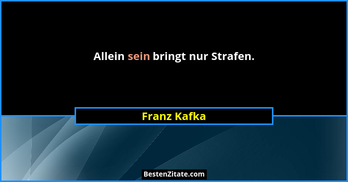 Allein sein bringt nur Strafen.... - Franz Kafka