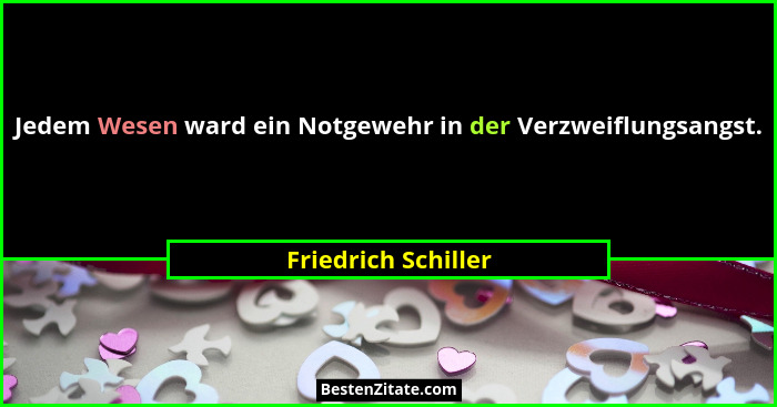 Jedem Wesen ward ein Notgewehr in der Verzweiflungsangst.... - Friedrich Schiller