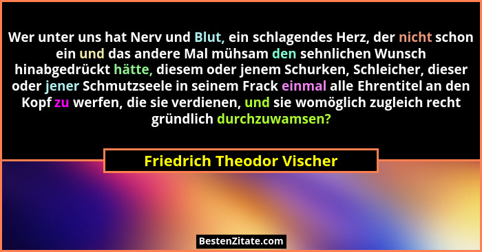 Wer unter uns hat Nerv und Blut, ein schlagendes Herz, der nicht schon ein und das andere Mal mühsam den sehnlichen Wunsch... - Friedrich Theodor Vischer