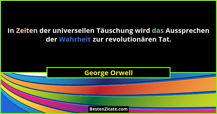 In Zeiten der universellen Täuschung wird das Aussprechen der Wahrheit zur revolutionären Tat.... - George Orwell
