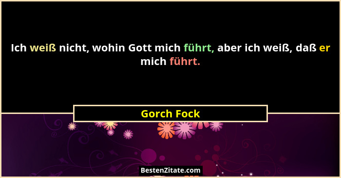 Ich weiß nicht, wohin Gott mich führt, aber ich weiß, daß er mich führt.... - Gorch Fock