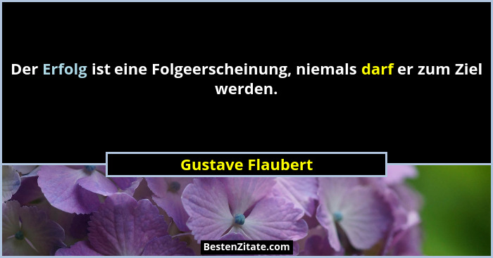 Der Erfolg ist eine Folgeerscheinung, niemals darf er zum Ziel werden.... - Gustave Flaubert