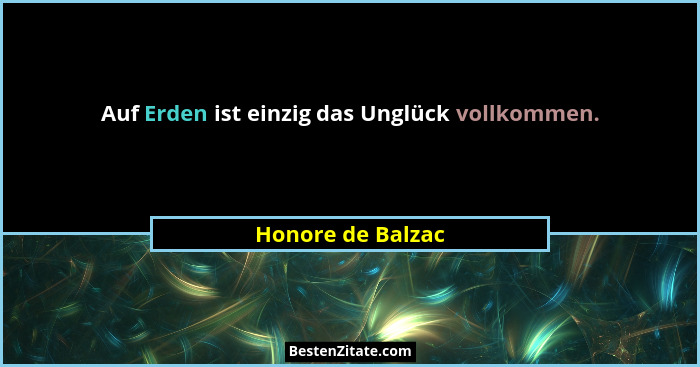 Auf Erden ist einzig das Unglück vollkommen.... - Honore de Balzac
