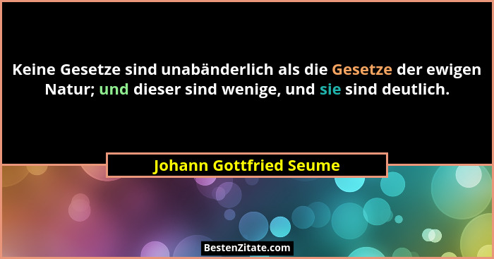 Keine Gesetze sind unabänderlich als die Gesetze der ewigen Natur; und dieser sind wenige, und sie sind deutlich.... - Johann Gottfried Seume