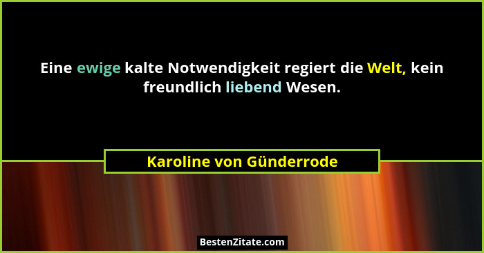 Eine ewige kalte Notwendigkeit regiert die Welt, kein freundlich liebend Wesen.... - Karoline von Günderrode