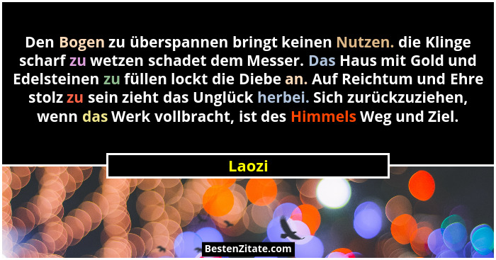 Den Bogen zu überspannen bringt keinen Nutzen. die Klinge scharf zu wetzen schadet dem Messer. Das Haus mit Gold und Edelsteinen zu füllen loc... - Laozi