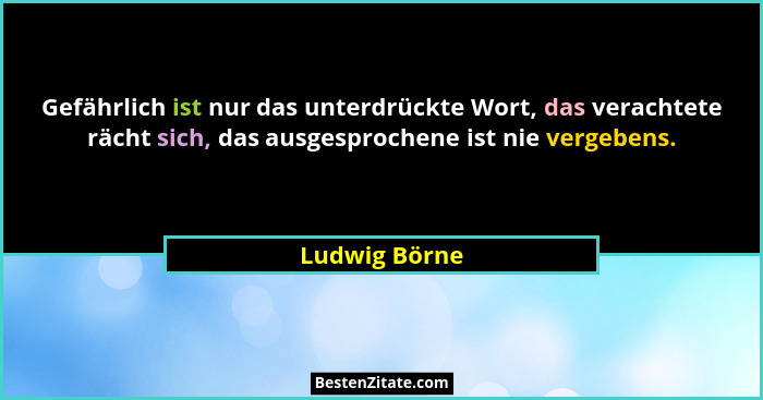 Gefährlich ist nur das unterdrückte Wort, das verachtete rächt sich, das ausgesprochene ist nie vergebens.... - Ludwig Börne