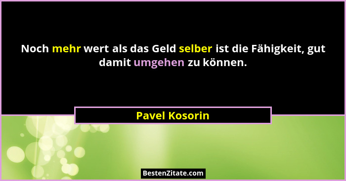 Noch mehr wert als das Geld selber ist die Fähigkeit, gut damit umgehen zu können.... - Pavel Kosorin