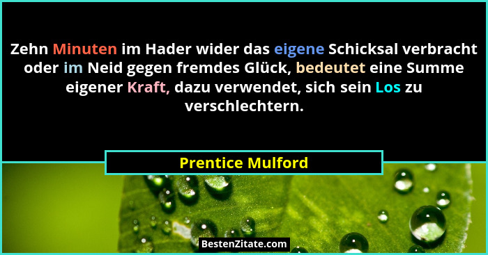 Zehn Minuten im Hader wider das eigene Schicksal verbracht oder im Neid gegen fremdes Glück, bedeutet eine Summe eigener Kraft, daz... - Prentice Mulford