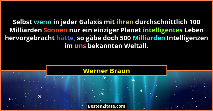 Selbst wenn in jeder Galaxis mit ihren durchschnittlich 100 Milliarden Sonnen nur ein einziger Planet intelligentes Leben hervorgebrach... - Werner Braun