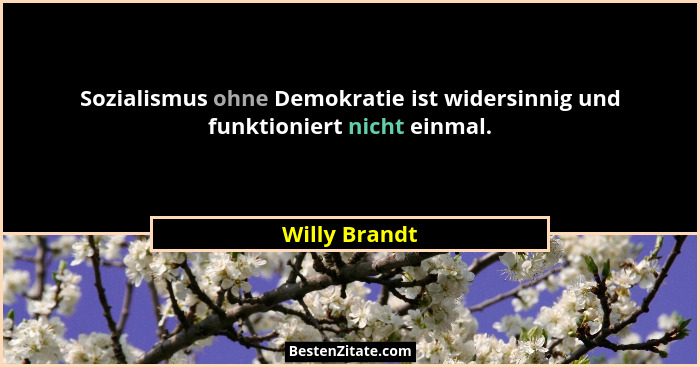 Sozialismus ohne Demokratie ist widersinnig und funktioniert nicht einmal.... - Willy Brandt