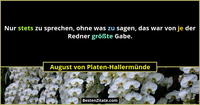 Nur stets zu sprechen, ohne was zu sagen, das war von je der Redner größte Gabe.... - August von Platen-Hallermünde