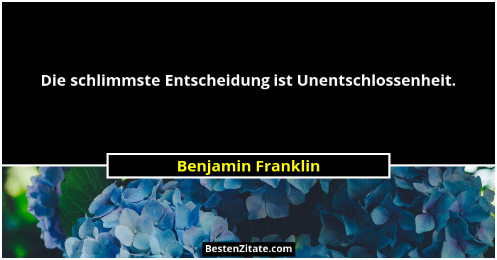 Die schlimmste Entscheidung ist Unentschlossenheit.... - Benjamin Franklin