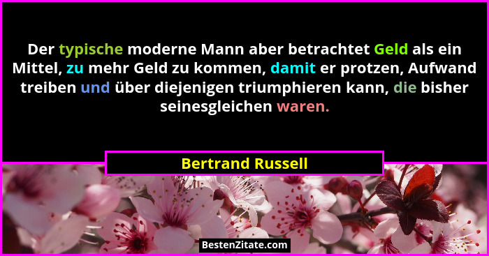 Der typische moderne Mann aber betrachtet Geld als ein Mittel, zu mehr Geld zu kommen, damit er protzen, Aufwand treiben und über d... - Bertrand Russell