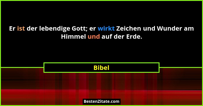 Er ist der lebendige Gott; er wirkt Zeichen und Wunder am Himmel und auf der Erde.... - Bibel