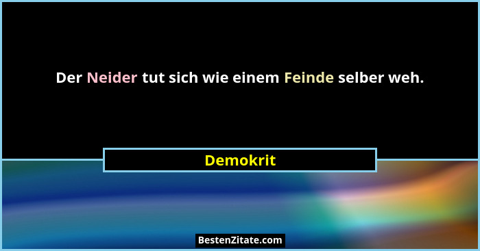 Der Neider tut sich wie einem Feinde selber weh.... - Demokrit