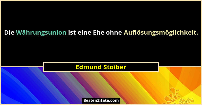 Die Währungsunion ist eine Ehe ohne Auflösungsmöglichkeit.... - Edmund Stoiber