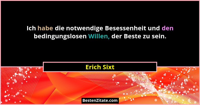 Ich habe die notwendige Besessenheit und den bedingungslosen Willen, der Beste zu sein.... - Erich Sixt