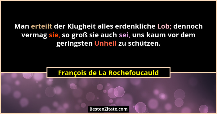 Man erteilt der Klugheit alles erdenkliche Lob; dennoch vermag sie, so groß sie auch sei, uns kaum vor dem geringsten U... - François de La Rochefoucauld