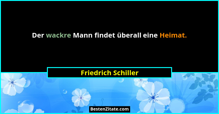 Der wackre Mann findet überall eine Heimat.... - Friedrich Schiller