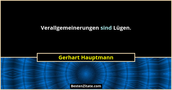 Verallgemeinerungen sind Lügen.... - Gerhart Hauptmann