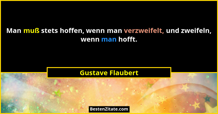 Man muß stets hoffen, wenn man verzweifelt, und zweifeln, wenn man hofft.... - Gustave Flaubert