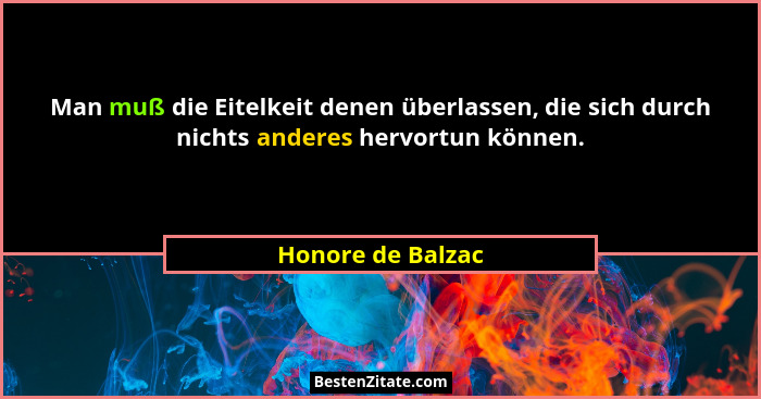 Man muß die Eitelkeit denen überlassen, die sich durch nichts anderes hervortun können.... - Honore de Balzac