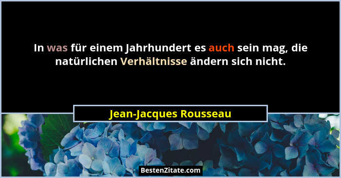 In was für einem Jahrhundert es auch sein mag, die natürlichen Verhältnisse ändern sich nicht.... - Jean-Jacques Rousseau