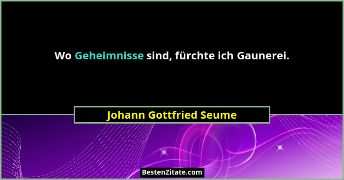 Wo Geheimnisse sind, fürchte ich Gaunerei.... - Johann Gottfried Seume