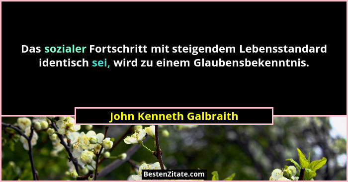 Das sozialer Fortschritt mit steigendem Lebensstandard identisch sei, wird zu einem Glaubensbekenntnis.... - John Kenneth Galbraith
