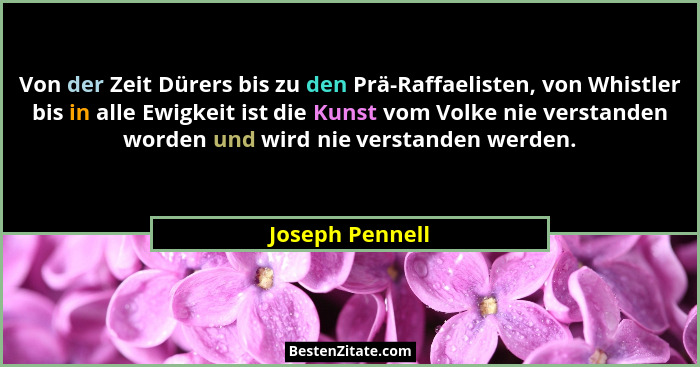Von der Zeit Dürers bis zu den Prä-Raffaelisten, von Whistler bis in alle Ewigkeit ist die Kunst vom Volke nie verstanden worden und... - Joseph Pennell