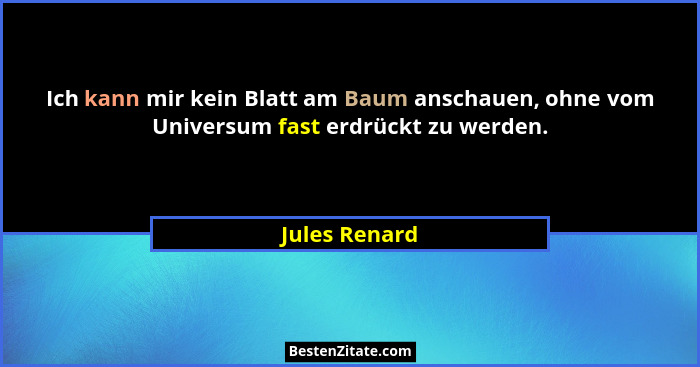 Ich kann mir kein Blatt am Baum anschauen, ohne vom Universum fast erdrückt zu werden.... - Jules Renard
