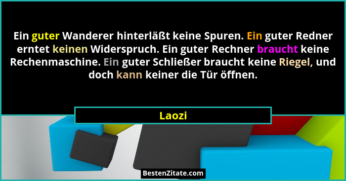 Ein guter Wanderer hinterläßt keine Spuren. Ein guter Redner erntet keinen Widerspruch. Ein guter Rechner braucht keine Rechenmaschine. Ein gu... - Laozi