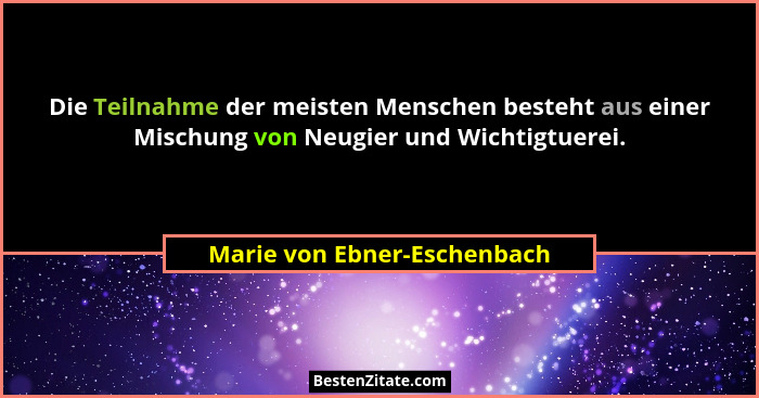 Die Teilnahme der meisten Menschen besteht aus einer Mischung von Neugier und Wichtigtuerei.... - Marie von Ebner-Eschenbach