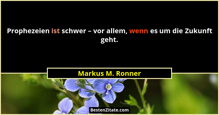 Prophezeien ist schwer – vor allem, wenn es um die Zukunft geht.... - Markus M. Ronner