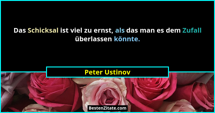 Das Schicksal ist viel zu ernst, als das man es dem Zufall überlassen könnte.... - Peter Ustinov