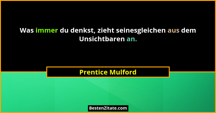Was immer du denkst, zieht seinesgleichen aus dem Unsichtbaren an.... - Prentice Mulford