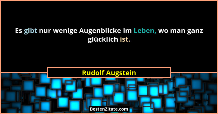 Es gibt nur wenige Augenblicke im Leben, wo man ganz glücklich ist.... - Rudolf Augstein