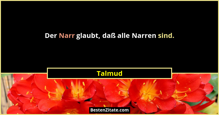 Der Narr glaubt, daß alle Narren sind.... - Talmud