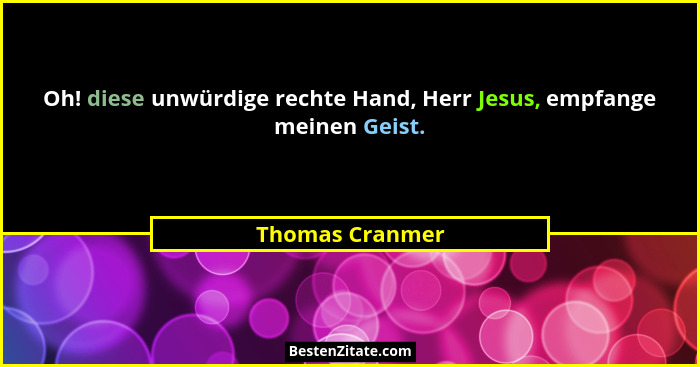 Oh! diese unwürdige rechte Hand, Herr Jesus, empfange meinen Geist.... - Thomas Cranmer