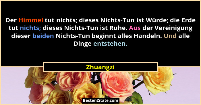 Der Himmel tut nichts; dieses Nichts-Tun ist Würde; die Erde tut nichts; dieses Nichts-Tun ist Ruhe. Aus der Vereinigung dieser beiden Nich... - Zhuangzi
