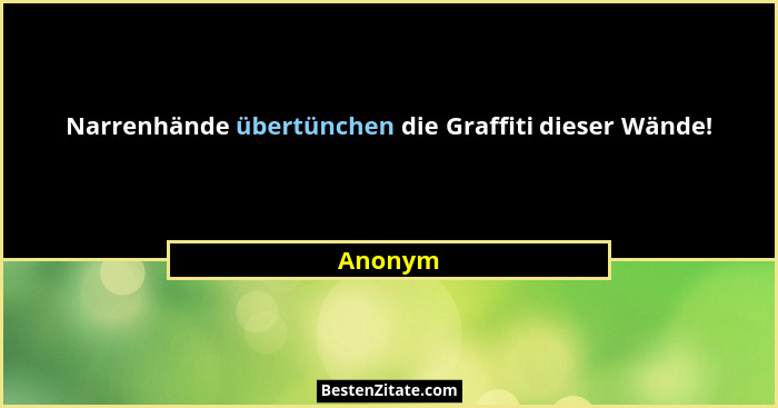 Narrenhände übertünchen die Graffiti dieser Wände!... - Anonym