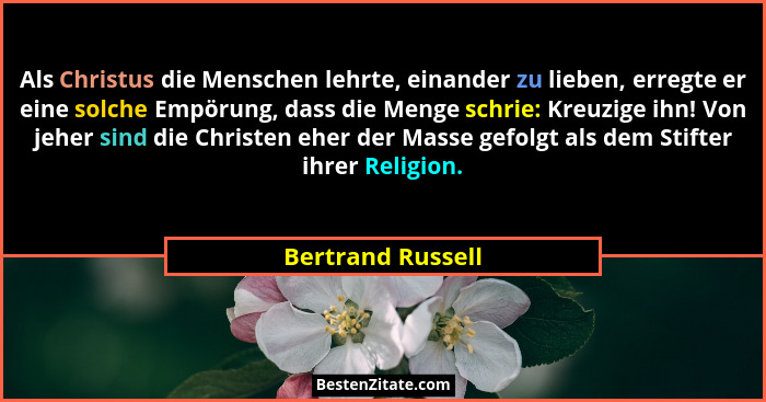 Als Christus die Menschen lehrte, einander zu lieben, erregte er eine solche Empörung, dass die Menge schrie: Kreuzige ihn! Von jeh... - Bertrand Russell