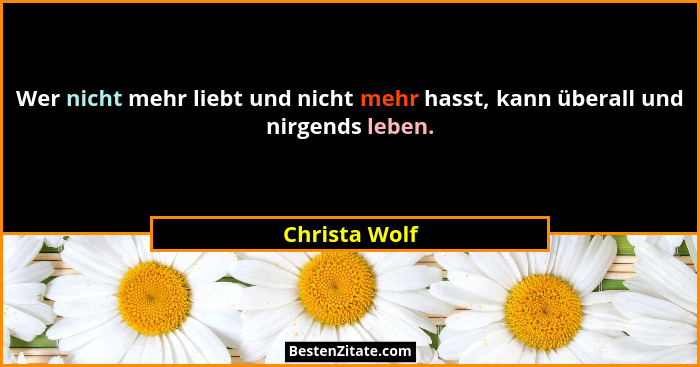 Wer nicht mehr liebt und nicht mehr hasst, kann überall und nirgends leben.... - Christa Wolf