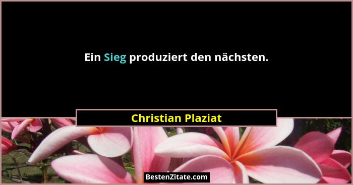Ein Sieg produziert den nächsten.... - Christian Plaziat