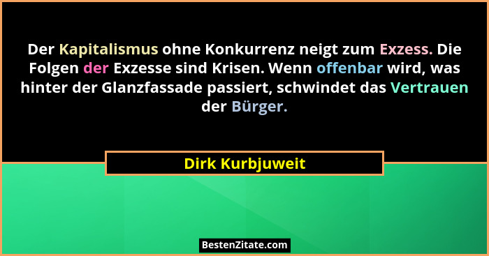 Der Kapitalismus ohne Konkurrenz neigt zum Exzess. Die Folgen der Exzesse sind Krisen. Wenn offenbar wird, was hinter der Glanzfassa... - Dirk Kurbjuweit