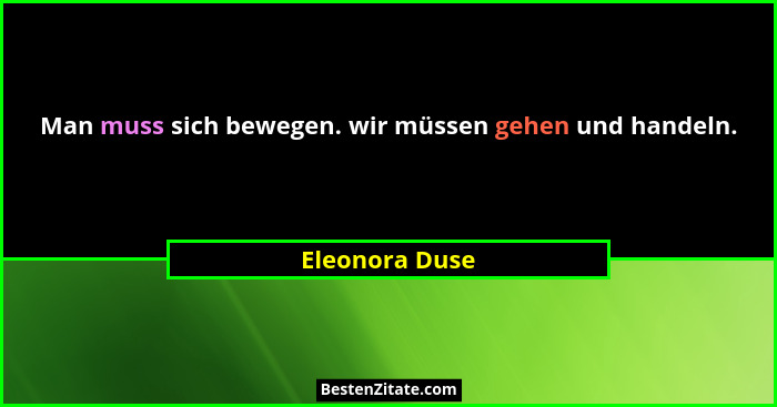 Man muss sich bewegen. wir müssen gehen und handeln.... - Eleonora Duse