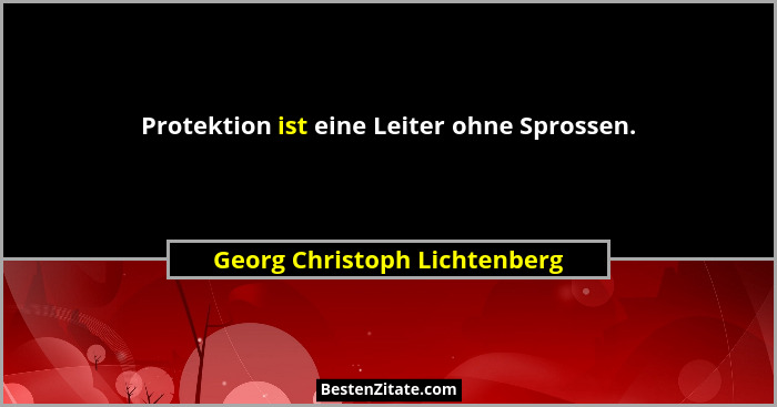 Protektion ist eine Leiter ohne Sprossen.... - Georg Christoph Lichtenberg