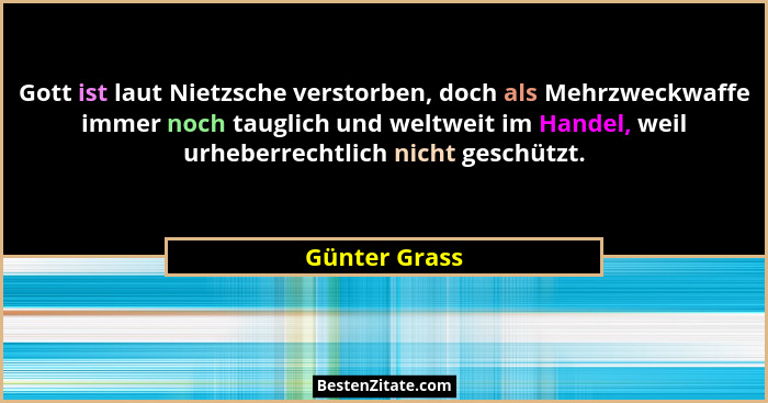 Gott ist laut Nietzsche verstorben, doch als Mehrzweckwaffe immer noch tauglich und weltweit im Handel, weil urheberrechtlich nicht ges... - Günter Grass